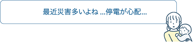 最近災害多いよね・・・停電が心配